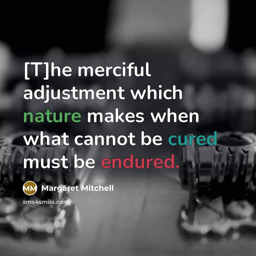 “[T]he merciful adjustment which nature makes when what cannot be cured must be endured.” quote by Margaret Mitchell