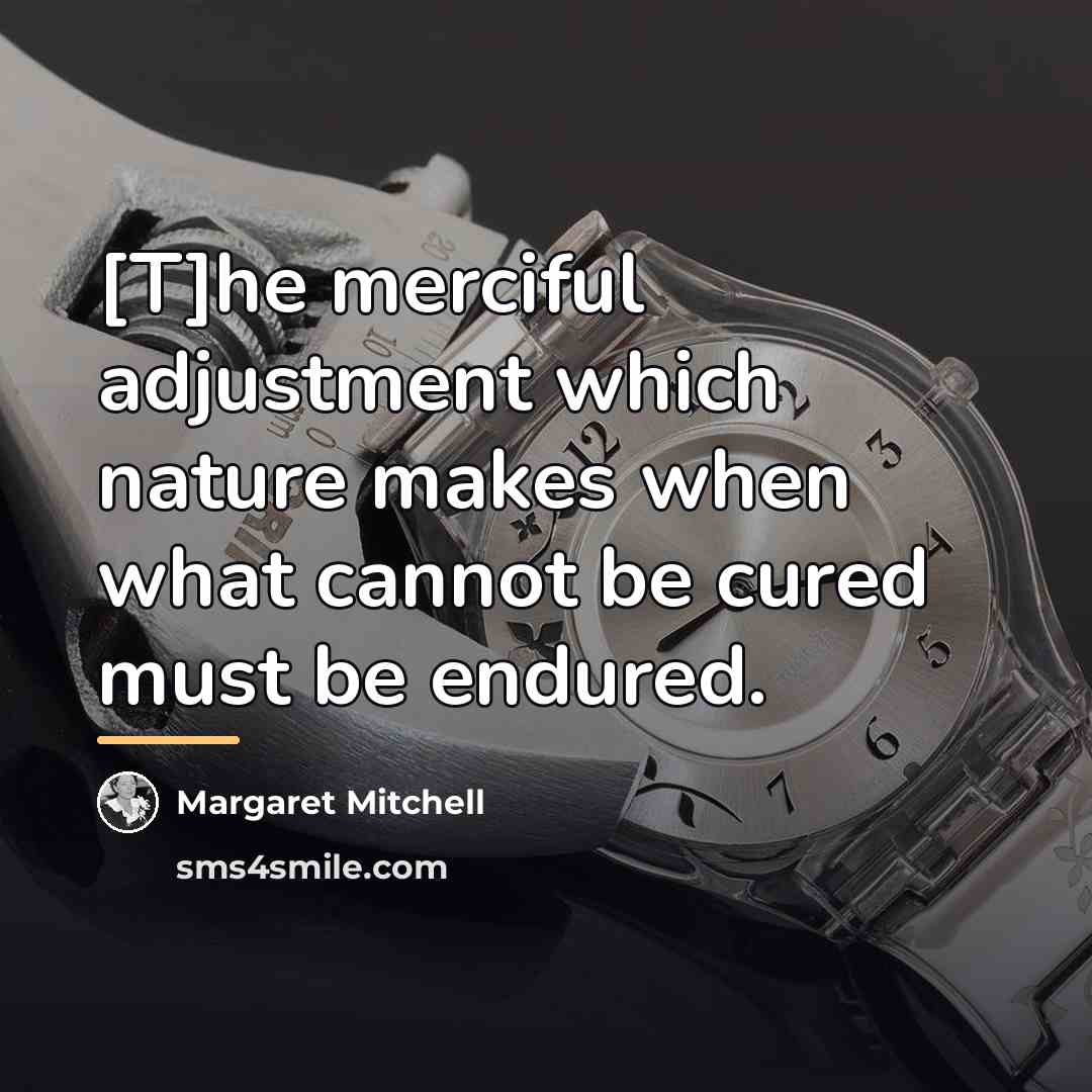 “[T]he merciful adjustment which nature makes when what cannot be…” quote by Margaret Mitchell