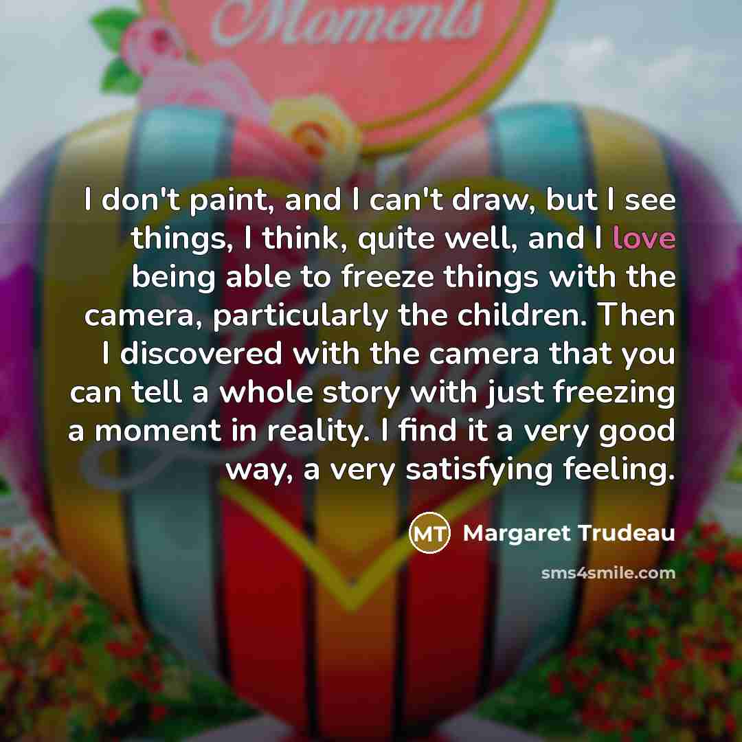 “I don't paint, and I can't draw, but I see…” quote by Margaret Trudeau
