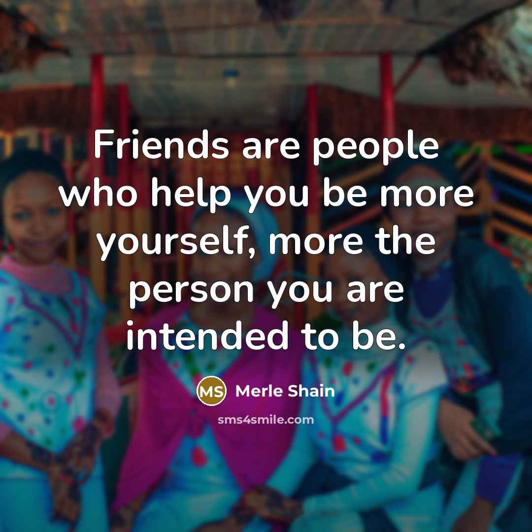 “Friends are people who help you be more yourself, more…” quote by Merle Shain