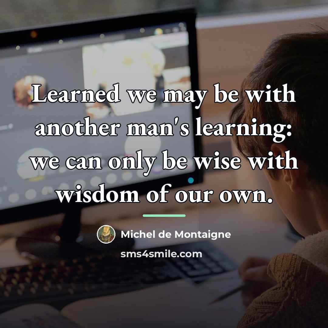 “Learned we may be with another man's learning: we can…” quote by Michel de Montaigne