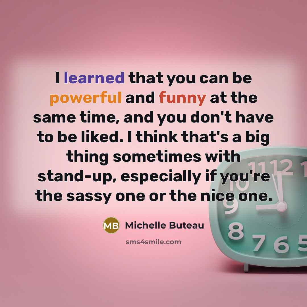 “I learned that you can be powerful and funny at the same time, and you don't have to be liked. I think that's a big thing sometimes with stand-up, especially if you're the sassy one or the nice one.” quote by Michelle Buteau