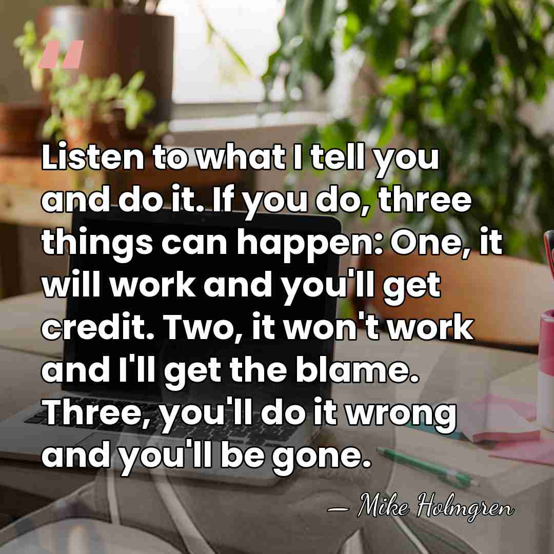 Listen to what I tell you and do it. If you do,&hellip; - Mike Holmgren