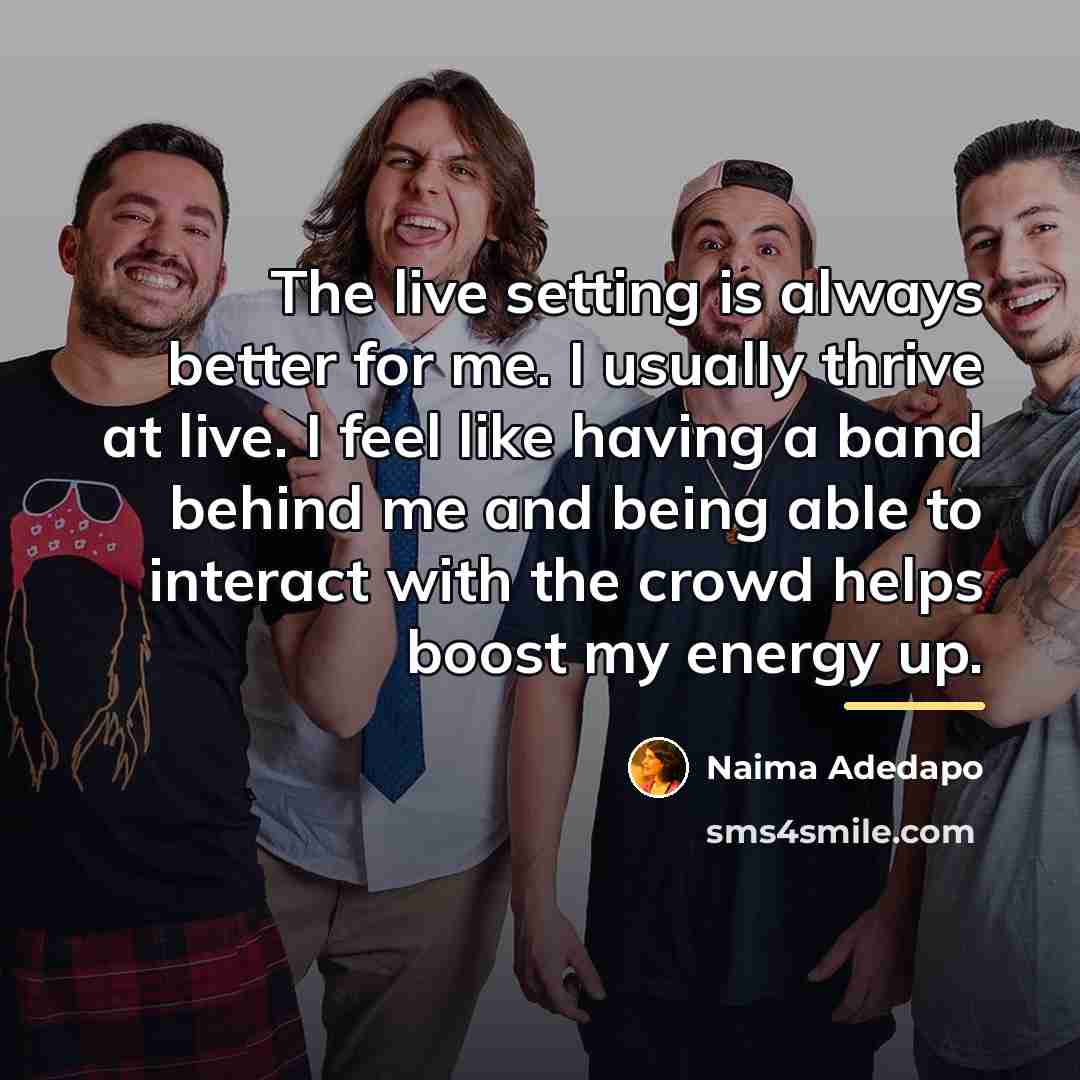 “The live setting is always better for me. I usually…” quote by Naima Adedapo