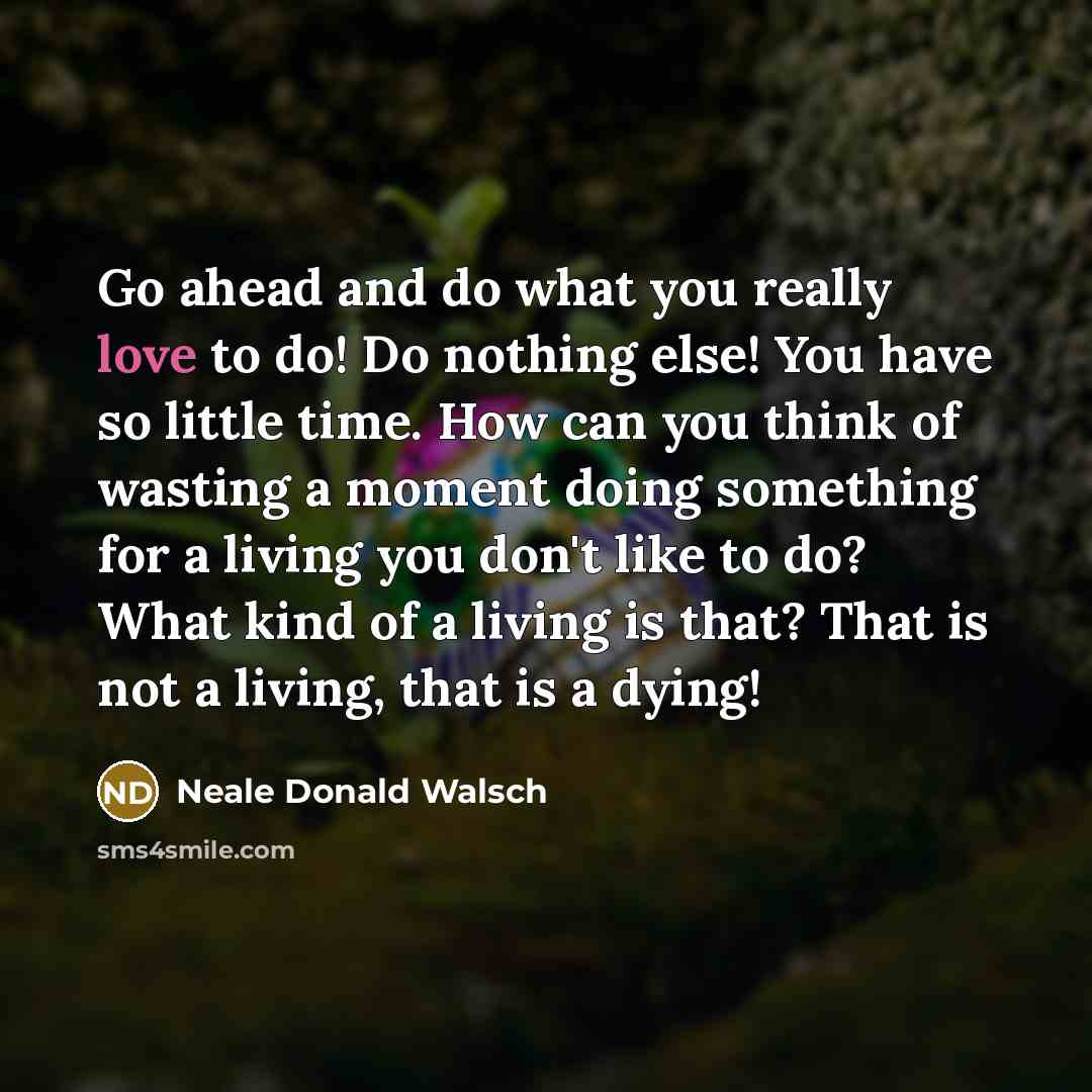 “Go ahead and do what you really love to do!…” quote by Neale Donald Walsch