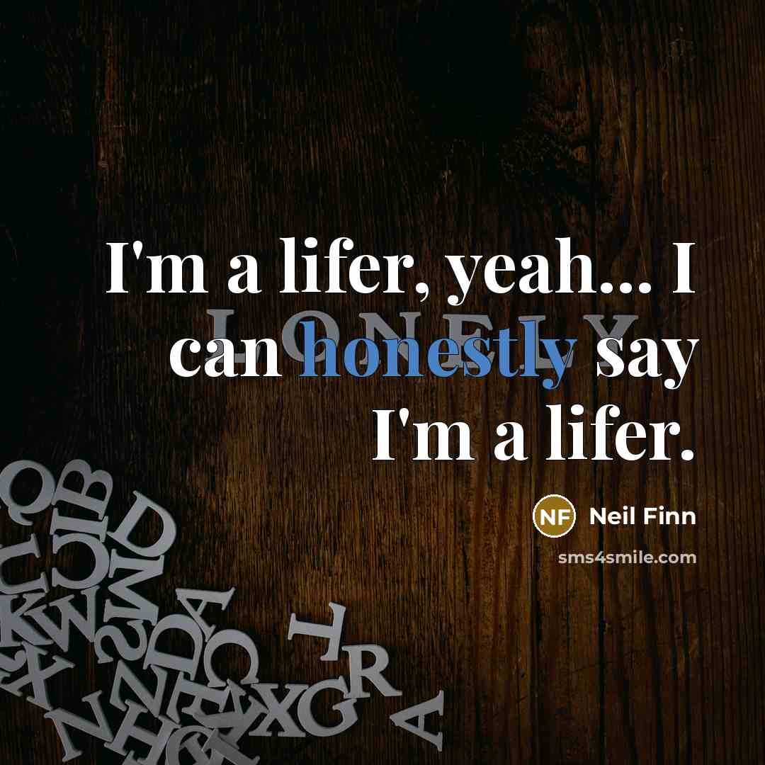 “I'm a lifer, yeah... I can honestly say I'm a…” quote by Neil Finn