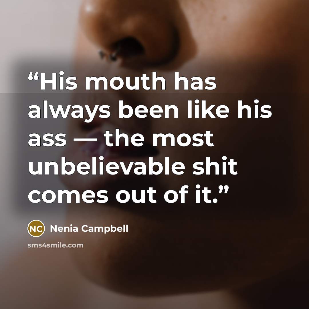 “His mouth has always been like his ass — the most unbelievable shit comes out of it.” quote by Nenia Campbell
