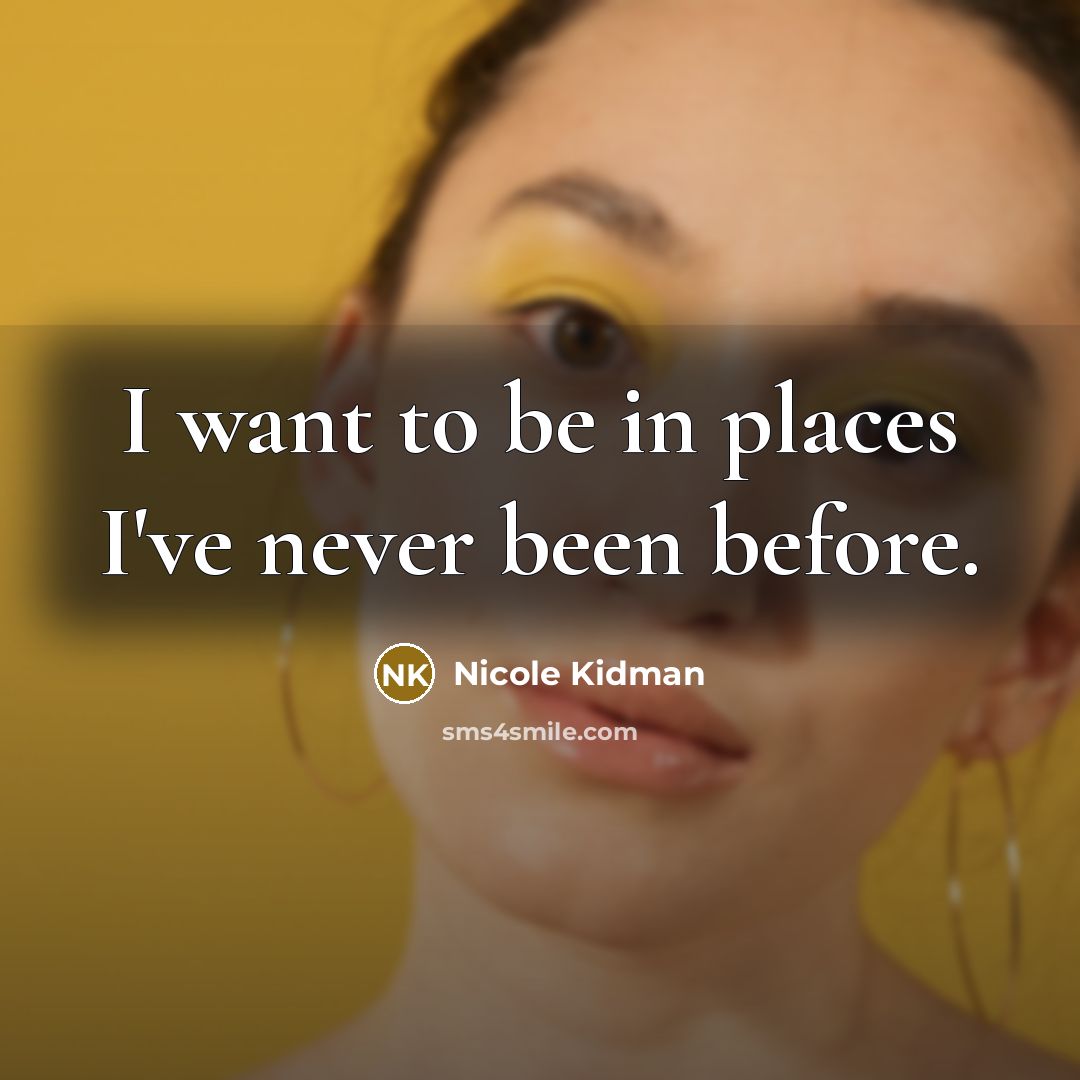 “I want to be in places I've never been before.…” quote by Nicole Kidman