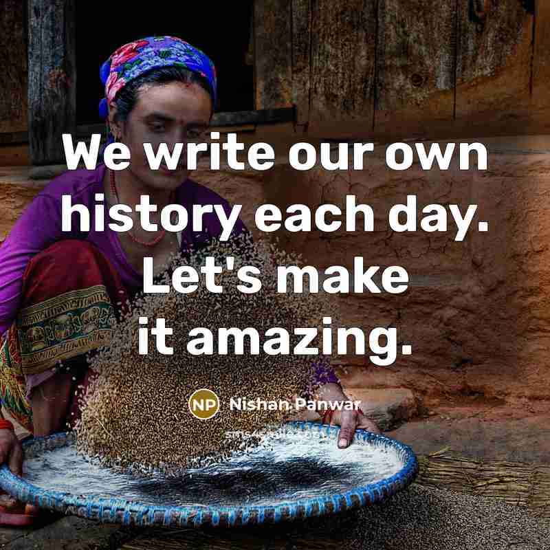 “We write our own history each day. Let's make it…” quote by Nishan Panwar