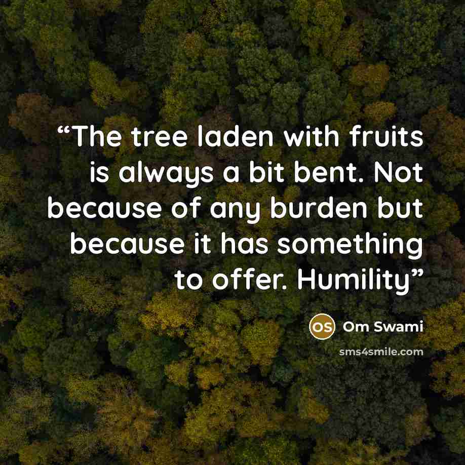 “The tree laden with fruits is always a bit bent. Not because of any burden but because it has something to offer. Humility” quote by Om Swami