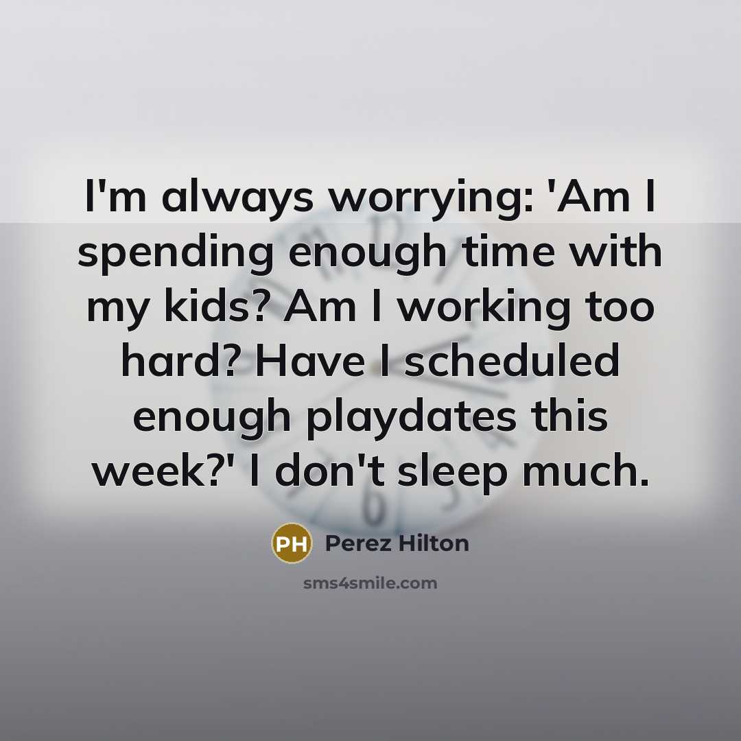 “I'm always worrying: 'Am I spending enough time with my…” quote by Perez Hilton