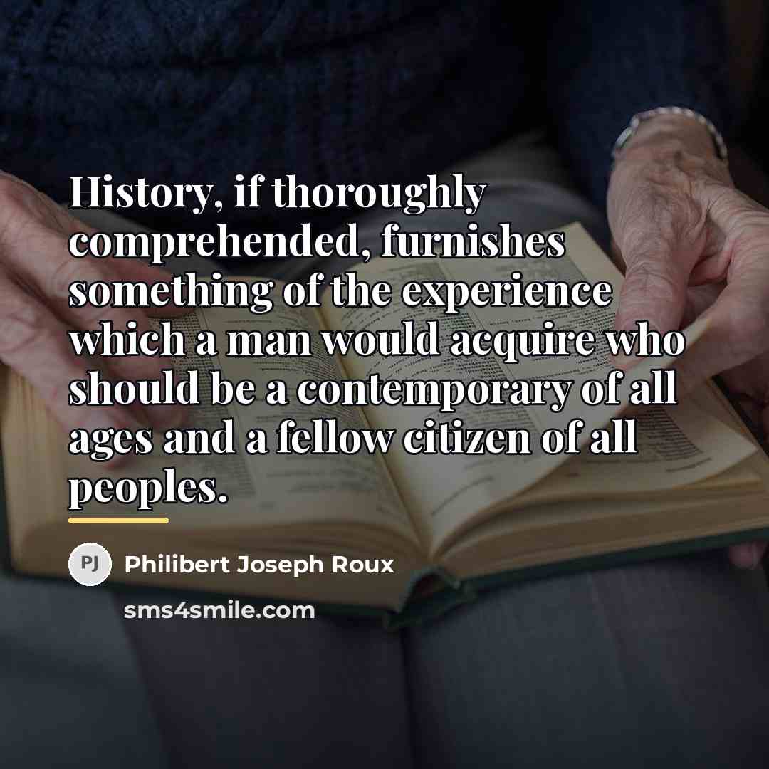 “History, if thoroughly comprehended, furnishes something of the experience which…” quote by Philibert Joseph Roux