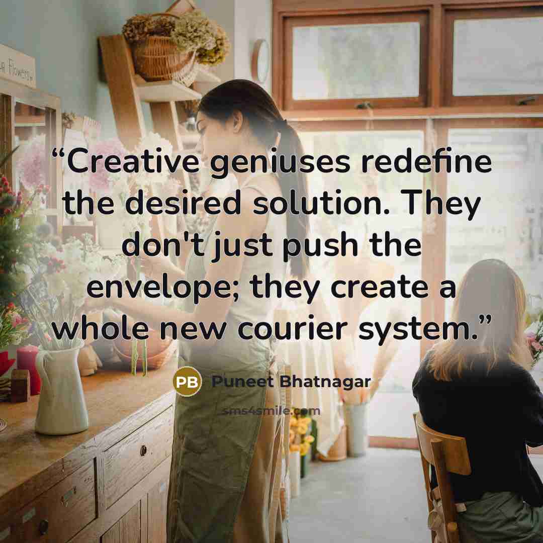 “Creative geniuses redefine the desired solution. They don't just push the envelope; they create a whole new courier system.” quote by Puneet Bhatnagar