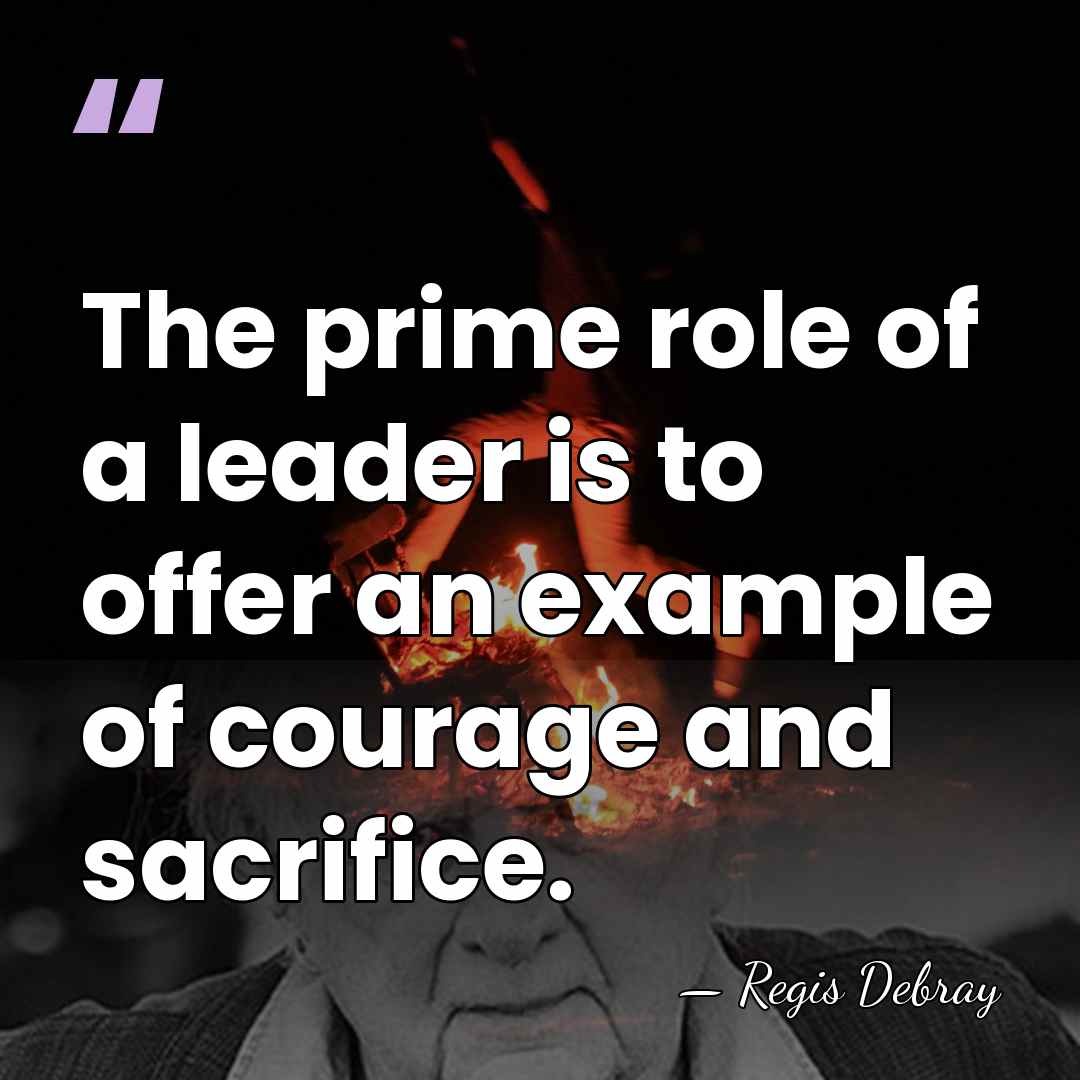 The prime role of a leader is to offer an example of&hellip; - Regis Debray