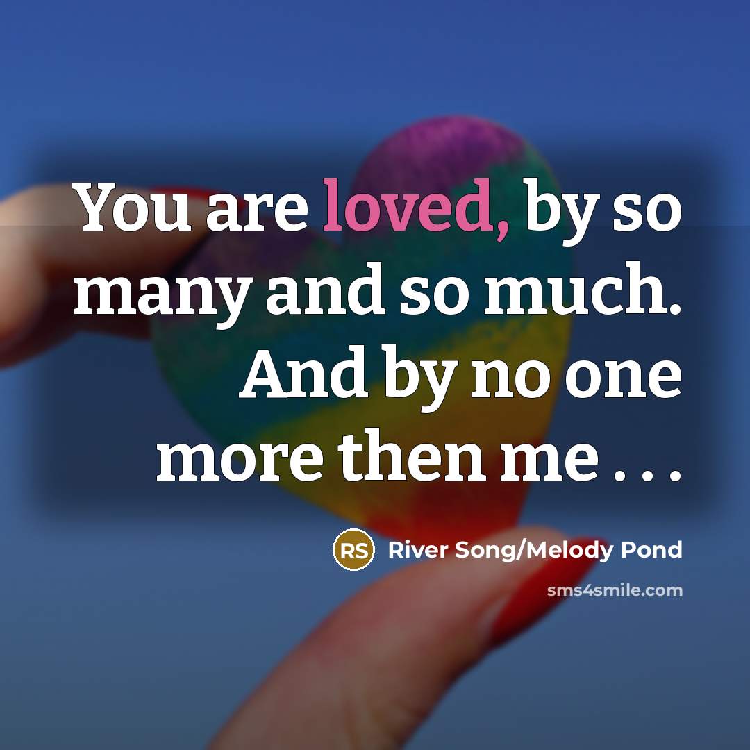 “You are loved, by so many and so much. And…” quote by River Song/Melody Pond