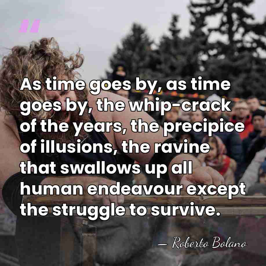 As time goes by, as time goes by, the whip-crack of the&hellip; - Roberto Bolano