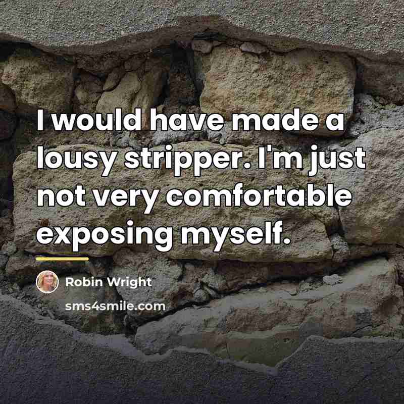 “I would have made a lousy stripper. I'm just not…” quote by Robin Wright