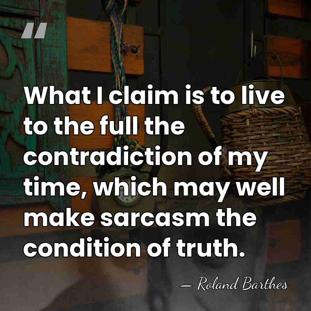 What I claim is to live to the full the contradiction of&hellip; - Roland Barthes