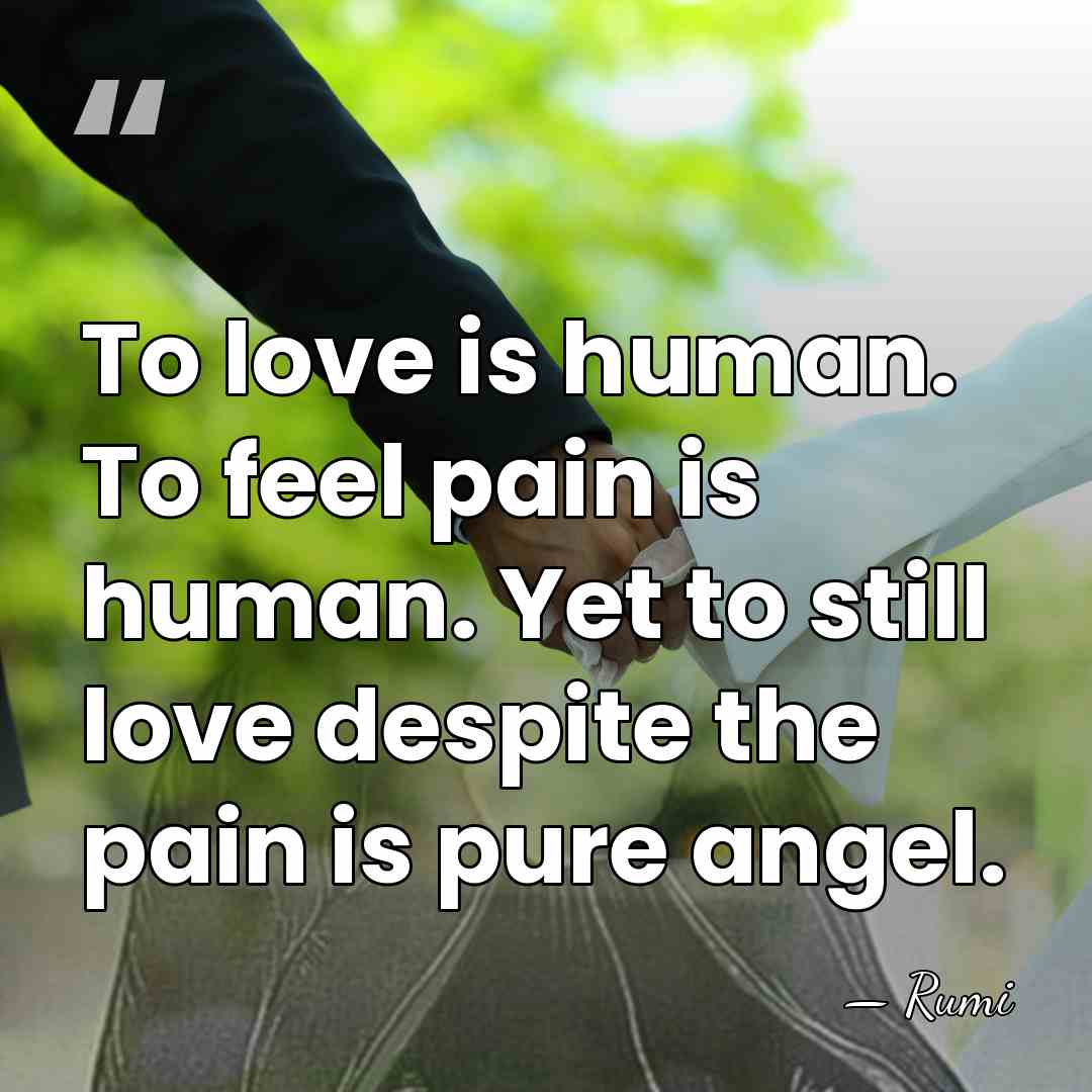 To love is human. To feel pain is human. Yet to still&hellip; - Rumi