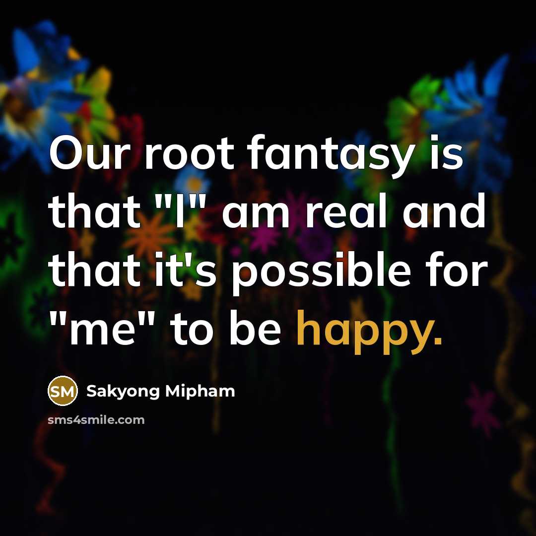 “Our root fantasy is that "I" am real and that…” quote by Sakyong Mipham