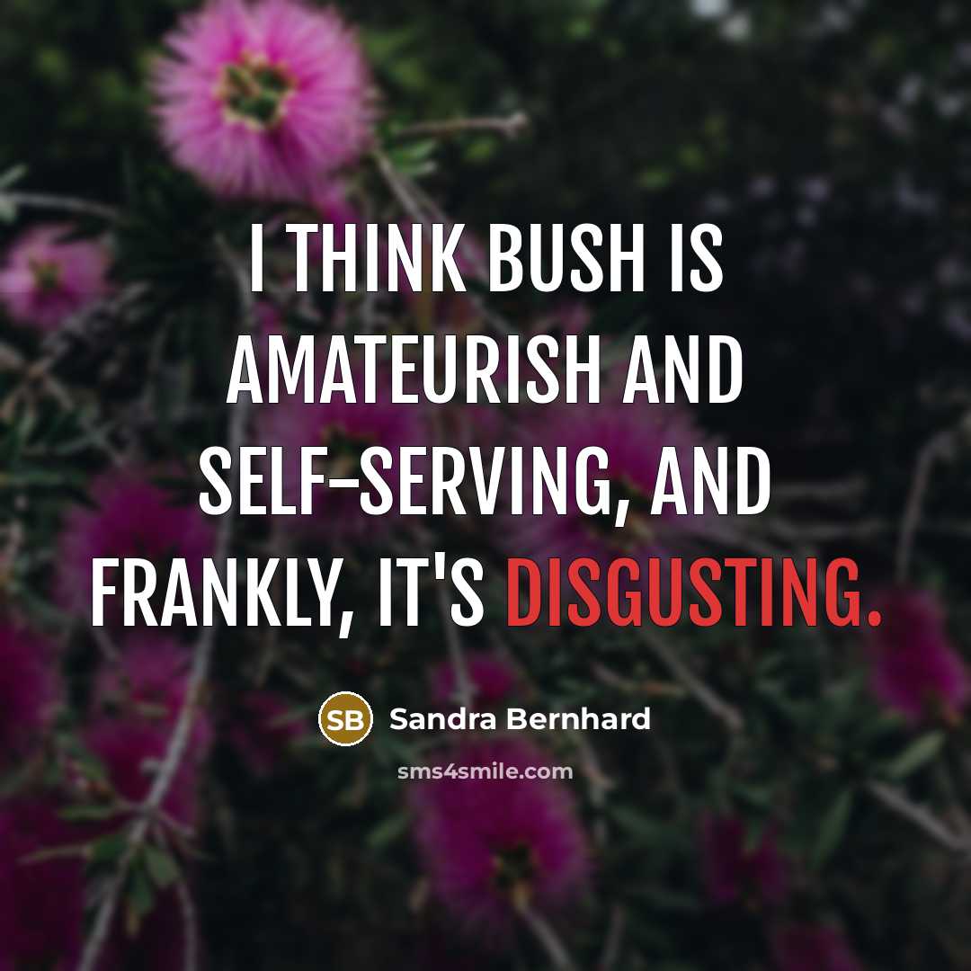 “I think Bush is amateurish and self-serving, and frankly, it's…” quote by Sandra Bernhard