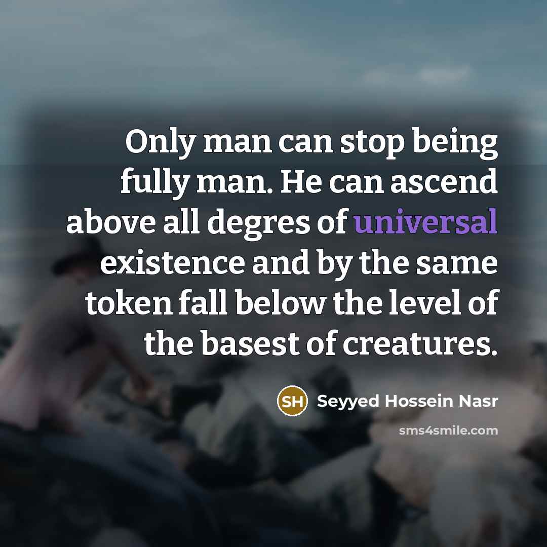 “Only man can stop being fully man. He can ascend…” quote by Seyyed Hossein Nasr