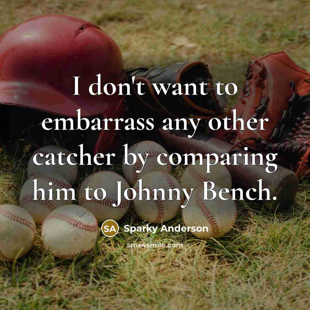 “I don't want to embarrass any other catcher by comparing…” quote by Sparky Anderson