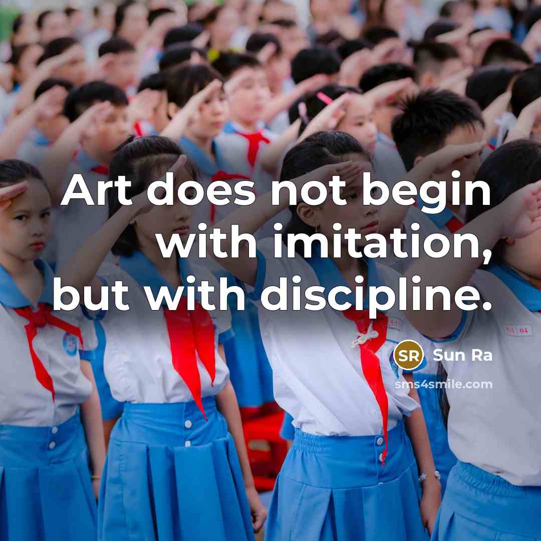 “Art does not begin with imitation, but with discipline.…” quote by Sun Ra