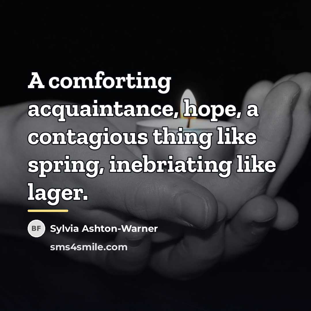 “A comforting acquaintance, hope, a contagious thing like spring, inebriating…” quote by Sylvia Ashton-Warner