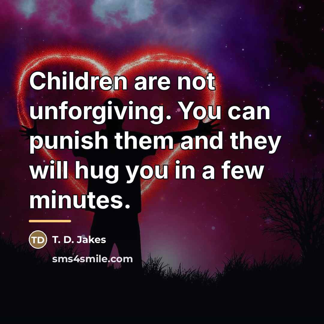 “Children are not unforgiving. You can punish them and they…” quote by T. D. Jakes