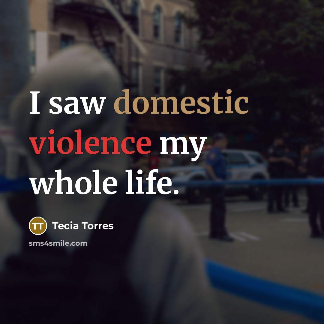 “I saw domestic violence my whole life.…” quote by Tecia Torres