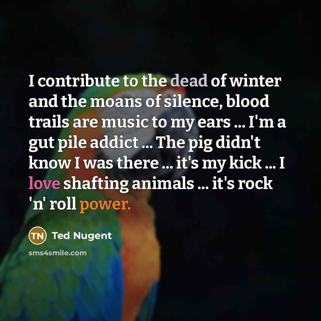 “I contribute to the dead of winter and the moans…” quote by Ted Nugent