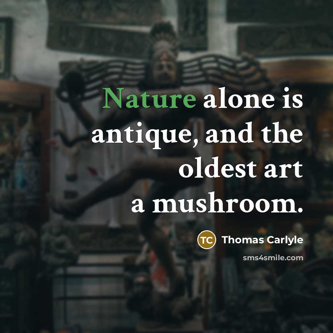 “Nature alone is antique, and the oldest art a mushroom.” quote by Thomas Carlyle