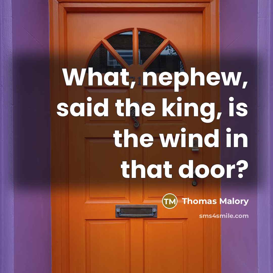 “What, nephew, said the king, is the wind in that door?” quote by Thomas Malory