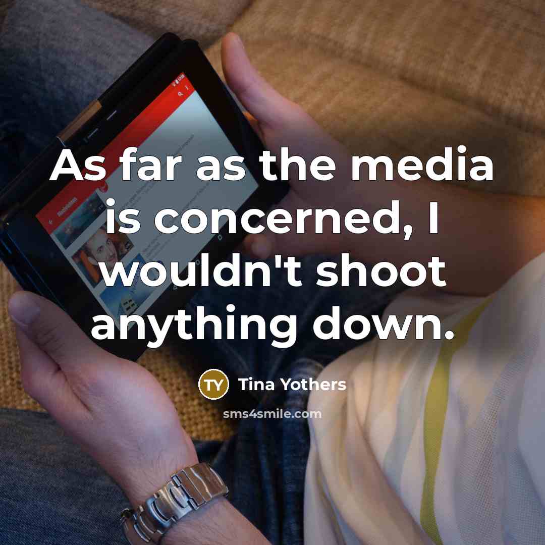 “As far as the media is concerned, I wouldn't shoot…” quote by Tina Yothers