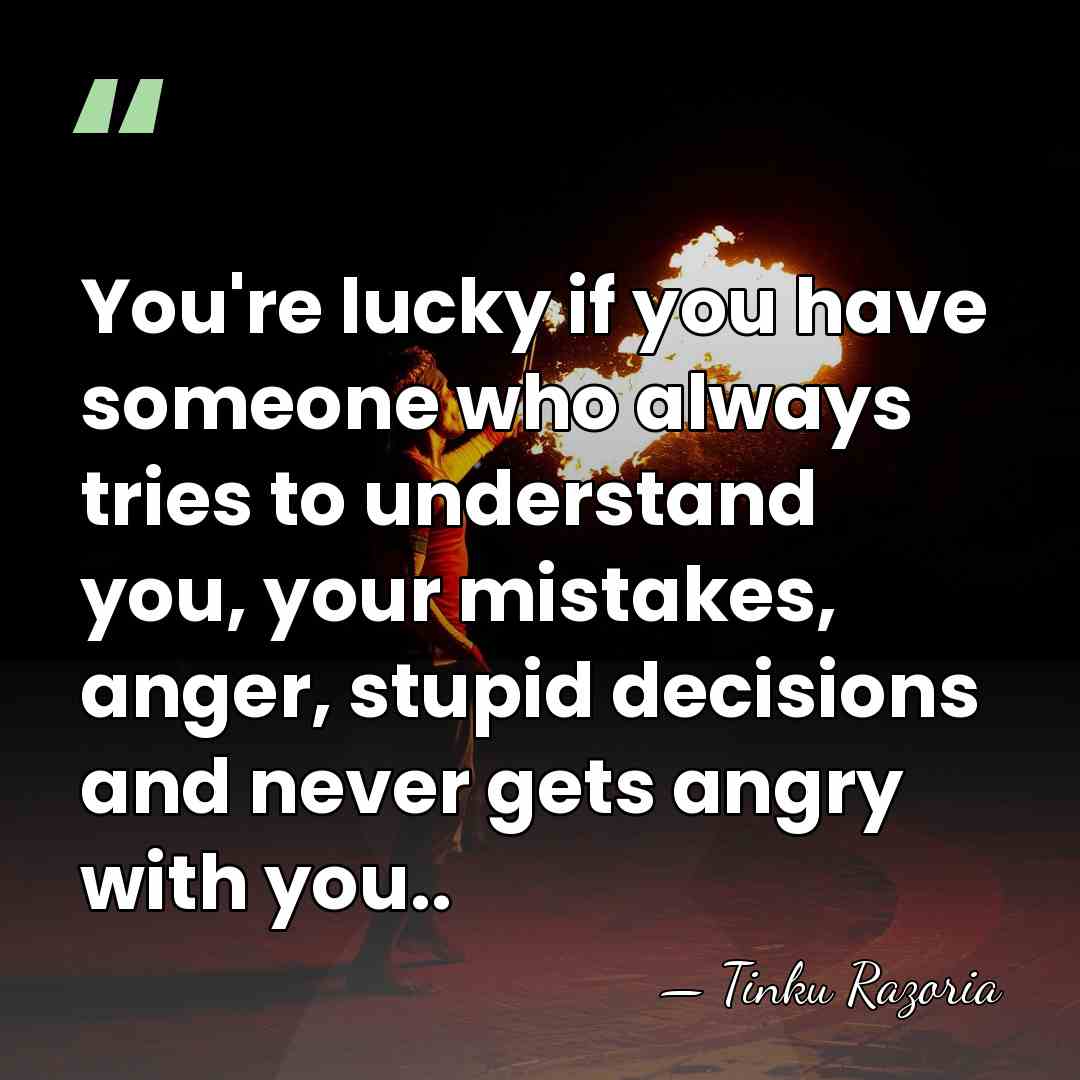 You're lucky if you have someone who always tries to understand you,&hellip; - Tinku Razoria