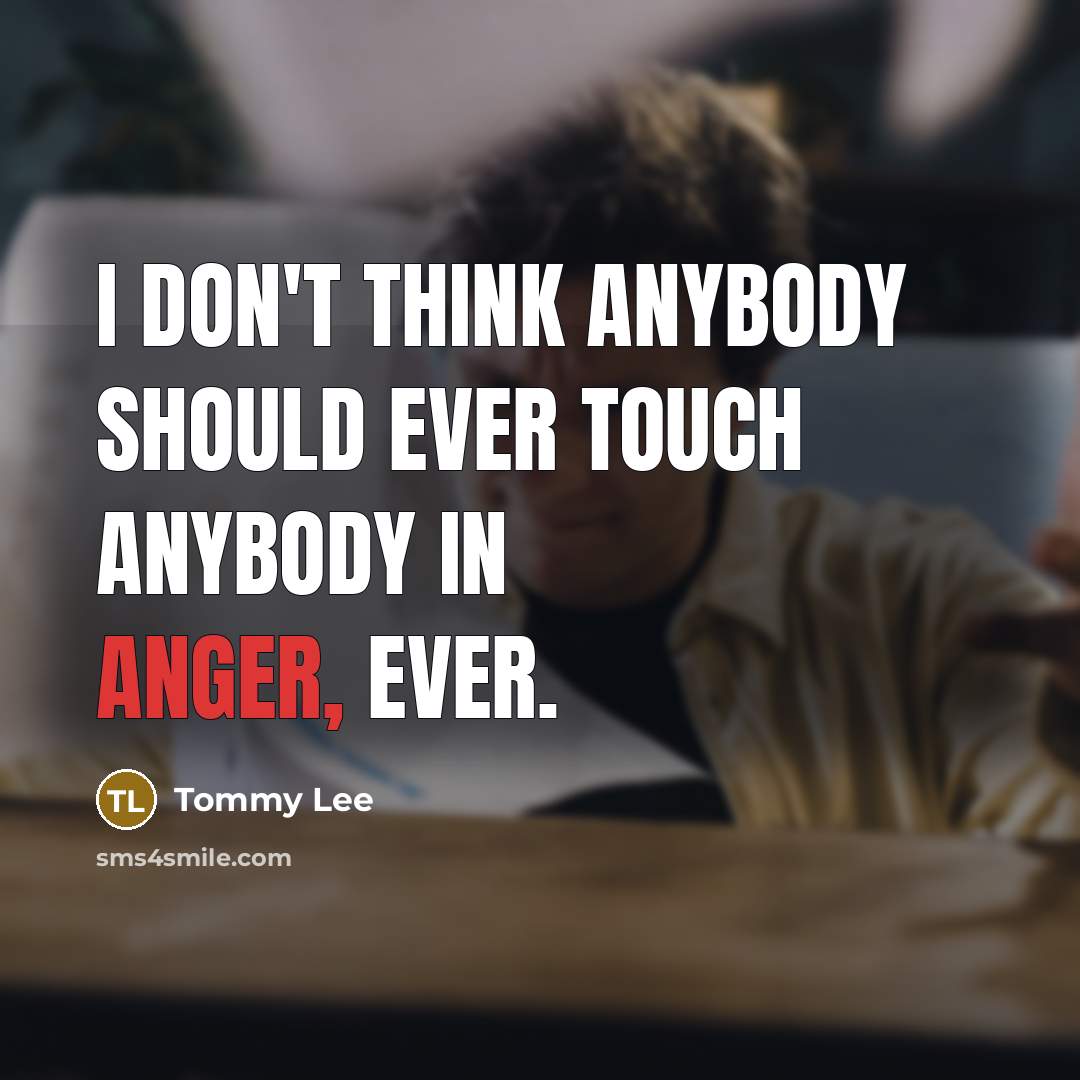 “I don't think anybody should ever touch anybody in anger,…” quote by Tommy Lee
