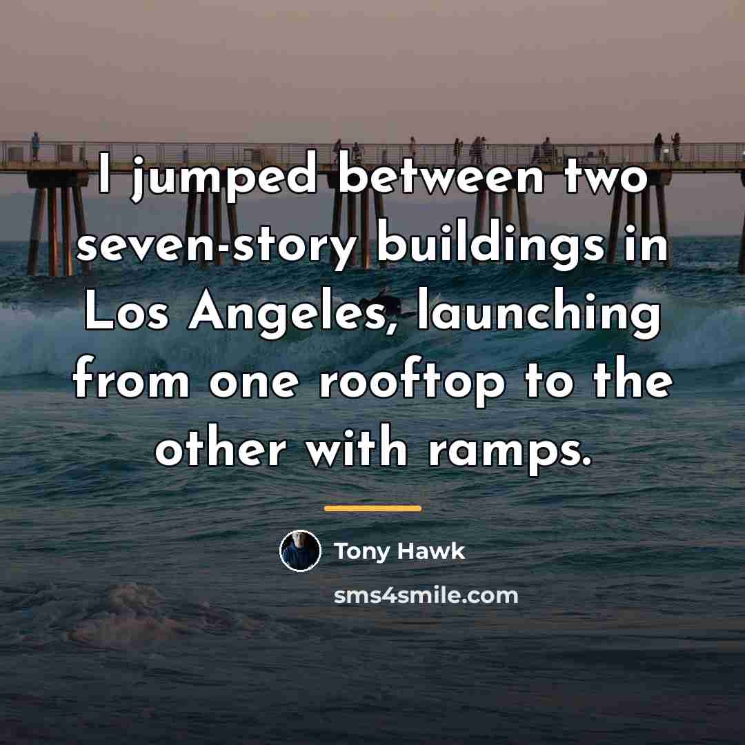 “I jumped between two seven-story buildings in Los Angeles, launching…” quote by Tony Hawk