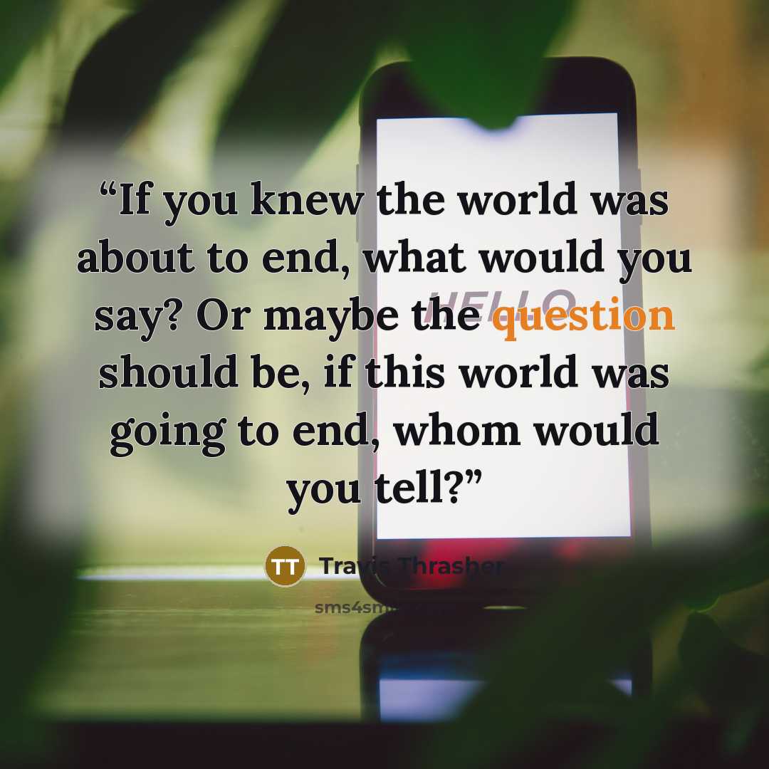 “If you knew the world was about to end, what would you say? Or maybe the question should be, if this world was going to end, whom would you tell?” quote by Travis Thrasher