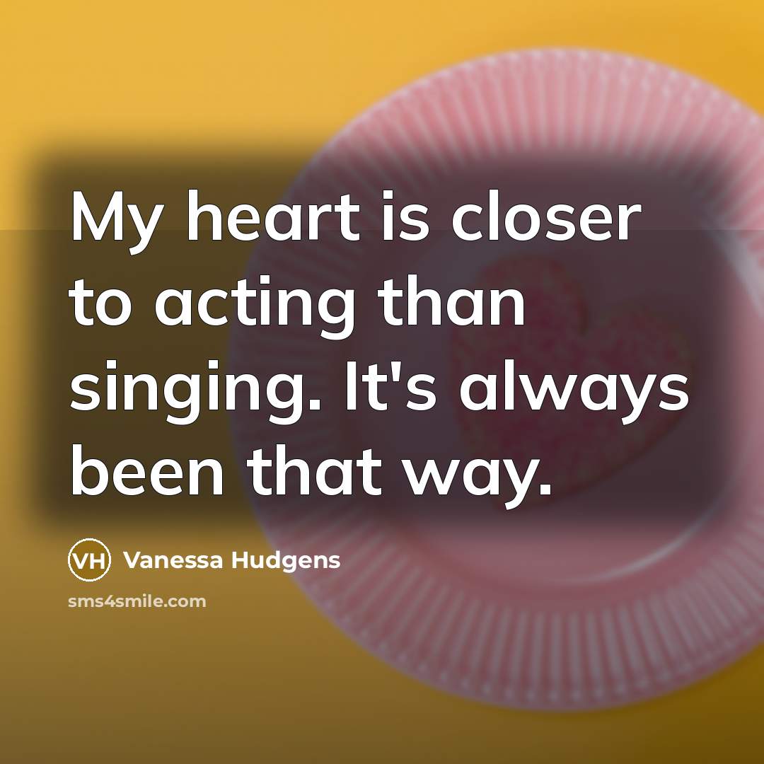 “My heart is closer to acting than singing. It's always…” quote by Vanessa Hudgens
