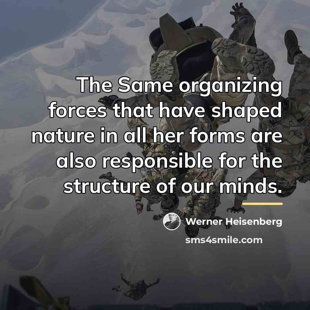 “The Same organizing forces that have shaped nature in all…” quote by Werner Heisenberg
