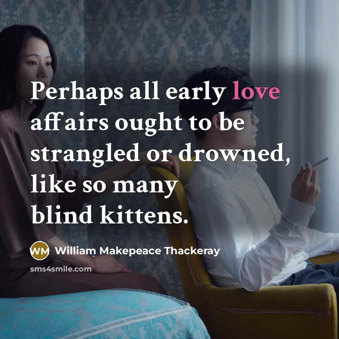 “Perhaps all early love affairs ought to be strangled or…” quote by William Makepeace Thackeray