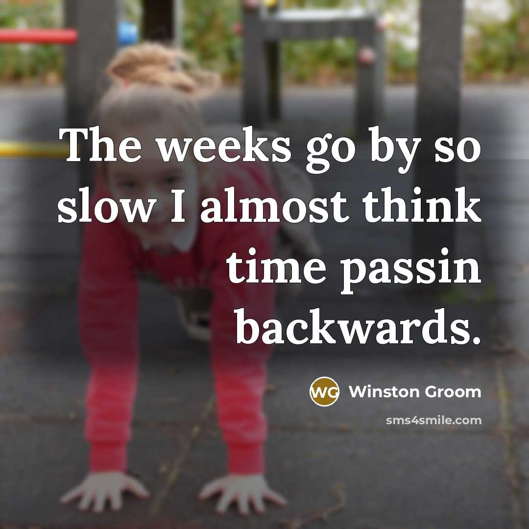 “The weeks go by so slow I almost think time…” quote by Winston Groom