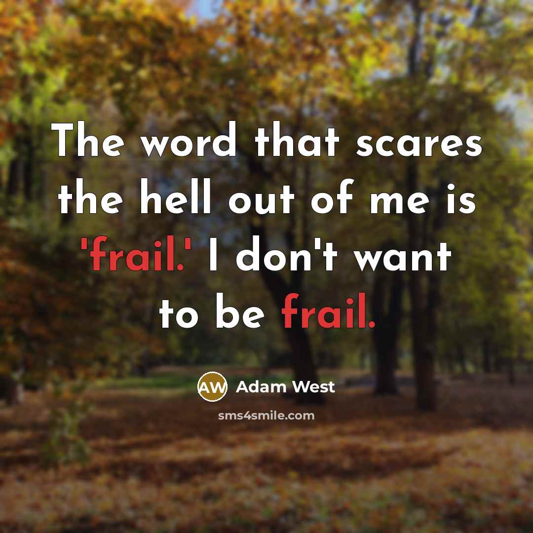 “The word that scares the hell out of me is 'frail.' I don't want to be frail.” quote by Adam West