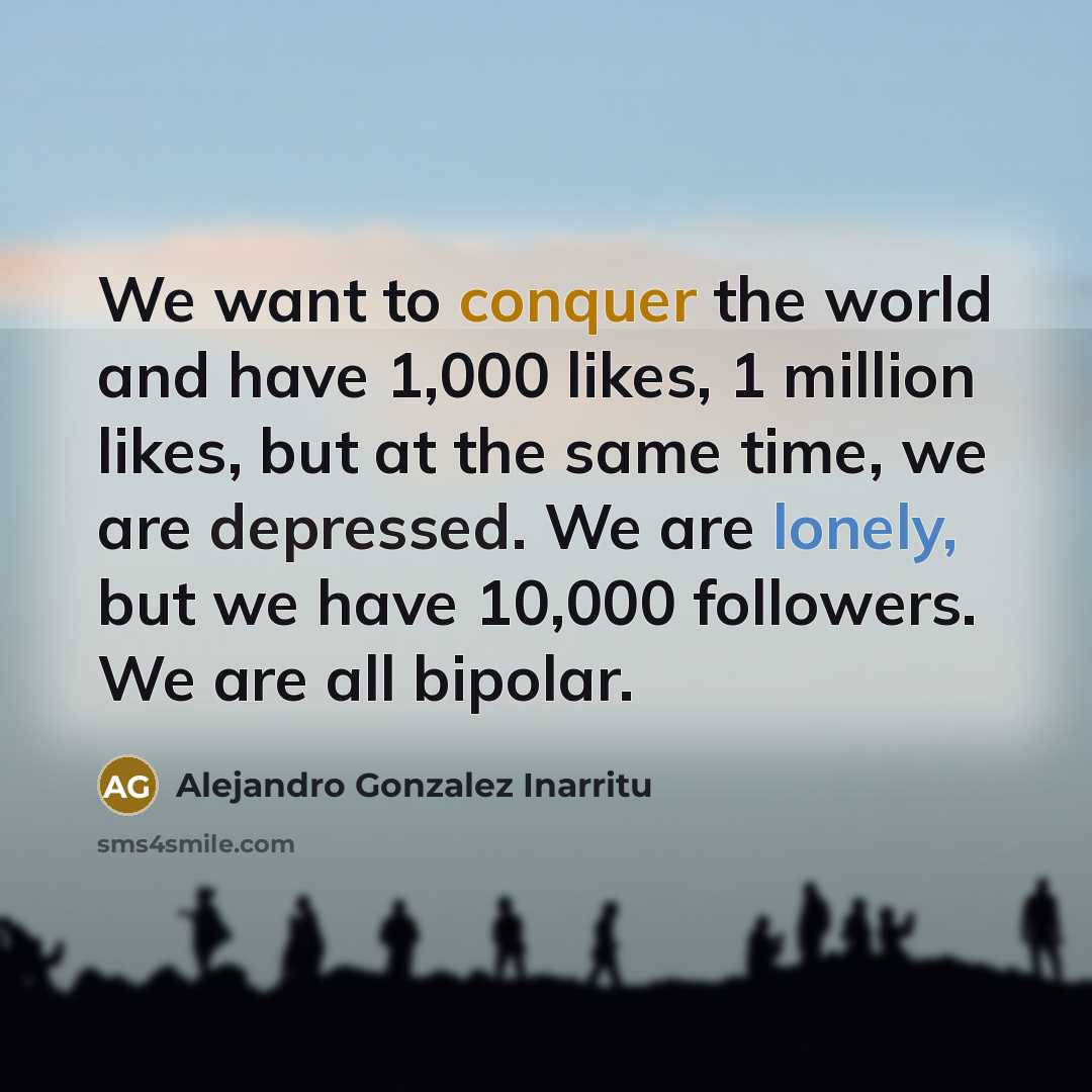 “We want to conquer the world and have 1,000 likes,…” quote by Alejandro Gonzalez Inarritu