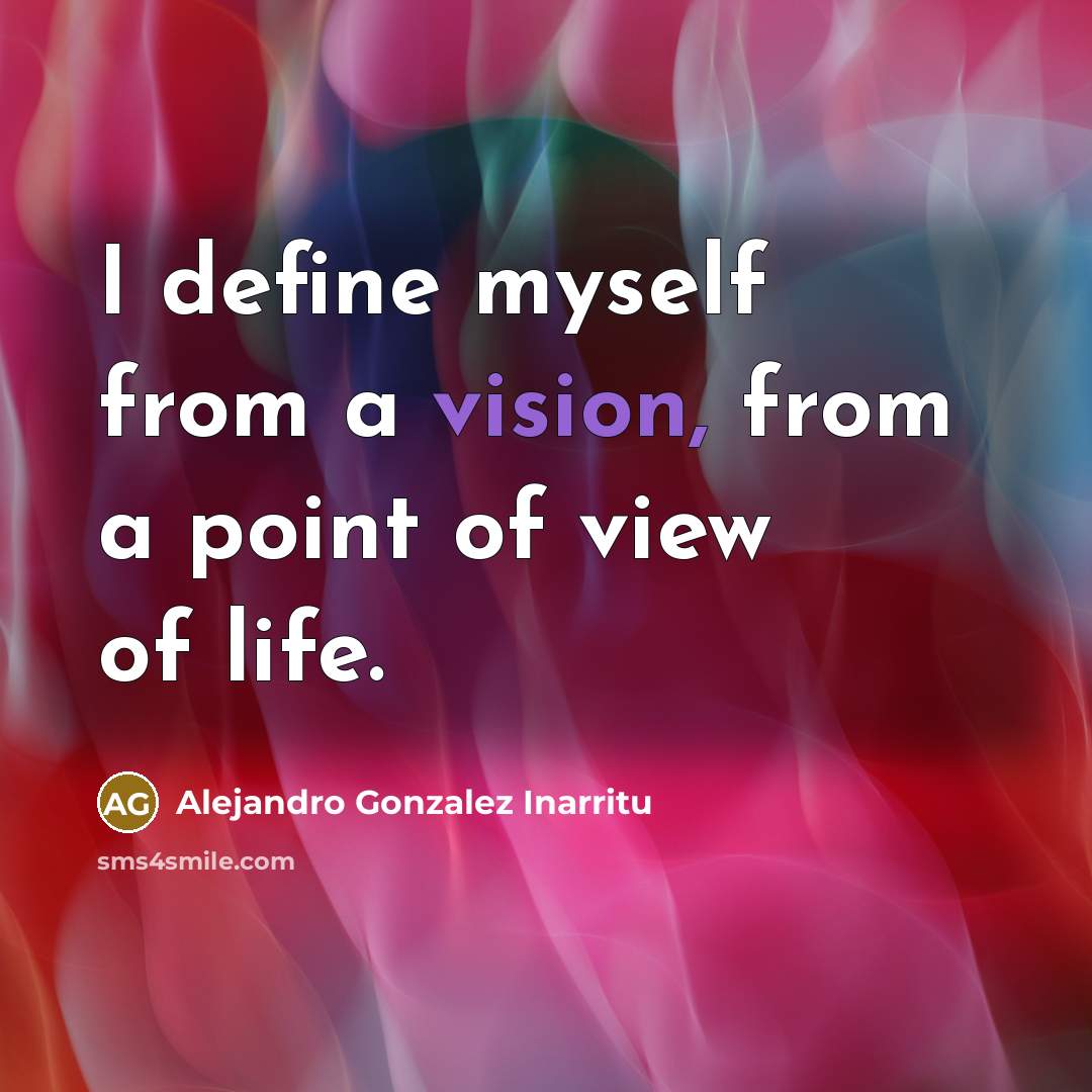 “I define myself from a vision, from a point of…” quote by Alejandro Gonzalez Inarritu