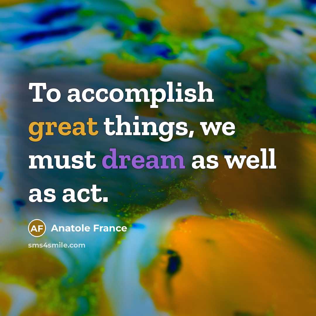 “To accomplish great things, we must dream as well as act.” quote by Anatole France