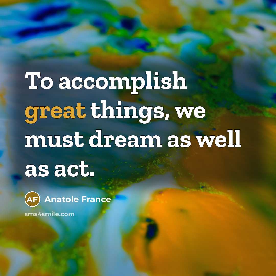 “To accomplish great things, we must dream as well as…” quote by Anatole France