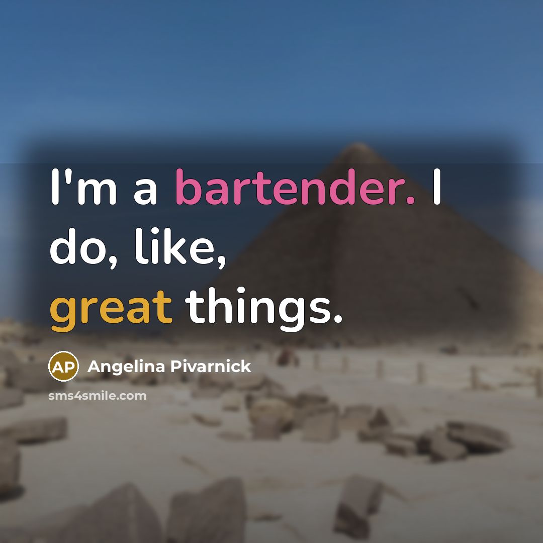 “I'm a bartender. I do, like, great things.” quote by Angelina Pivarnick