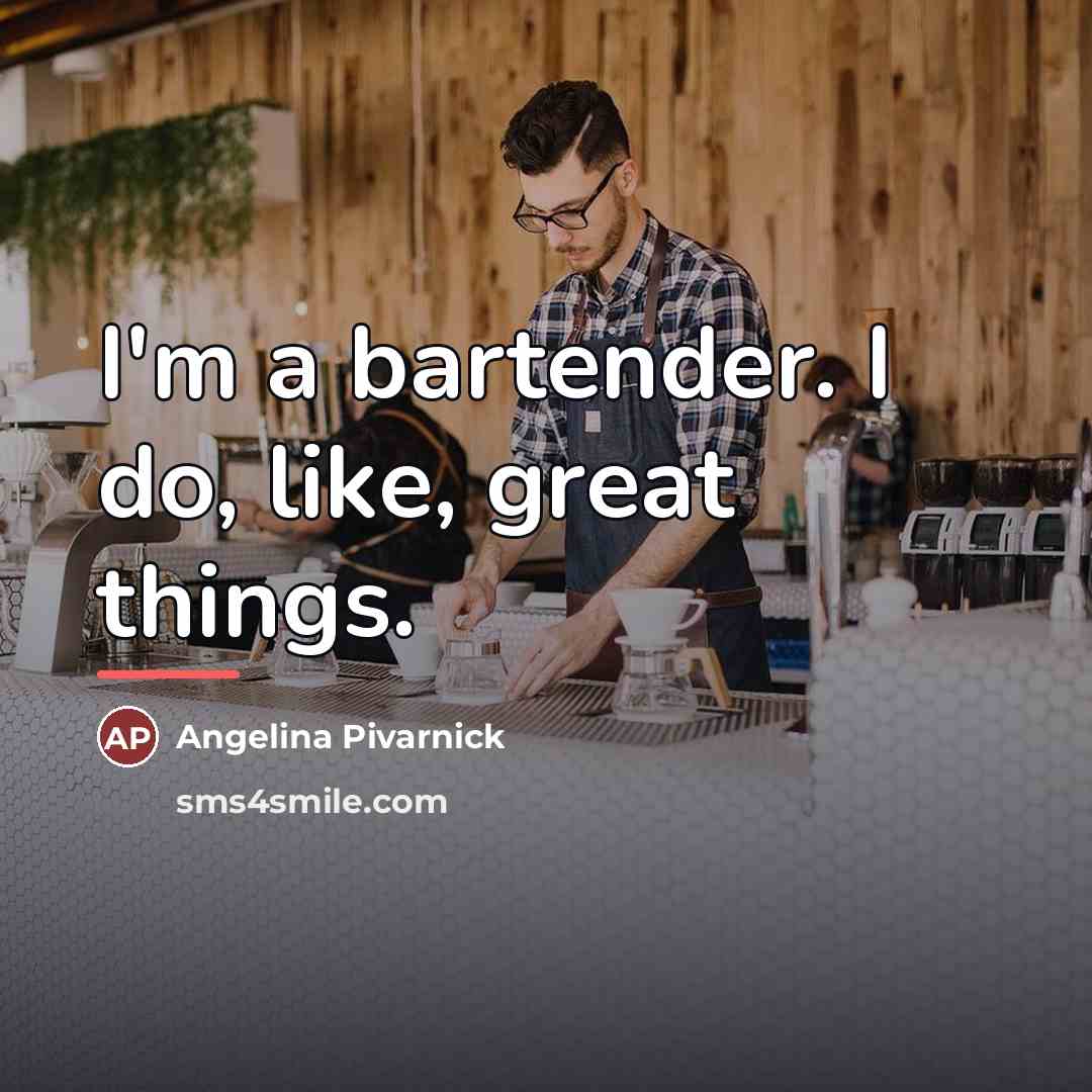 “I'm a bartender. I do, like, great things.…” quote by Angelina Pivarnick